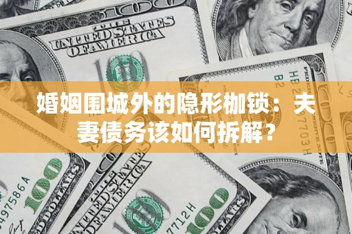 武汉婚姻围城外的隐形枷锁：夫妻债务该如何拆解？