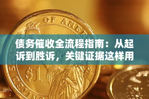 武汉债务催收全流程指南：从起诉到胜诉，关键证据这样用