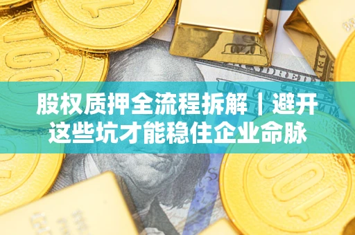 武汉股权质押全流程拆解｜避开这些坑才能稳住企业命脉