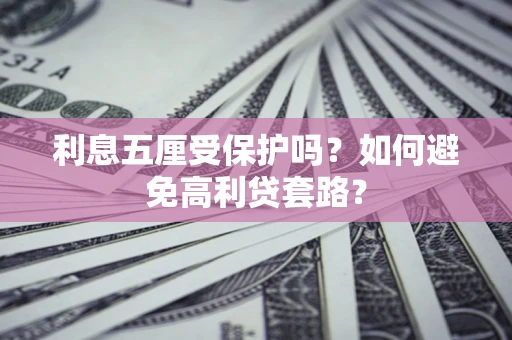 武汉利息五厘受保护吗？如何避免高利贷套路？