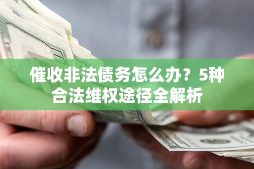 武汉催收非法债务怎么办？5种合法维权途径全解析