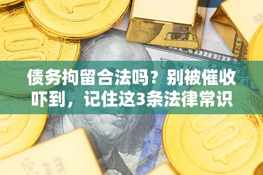 武汉债务拘留合法吗?别被催收吓到,记住这3条法律常识 武汉债务拘留合法吗?别被催收吓到,记住这3条法律常识
