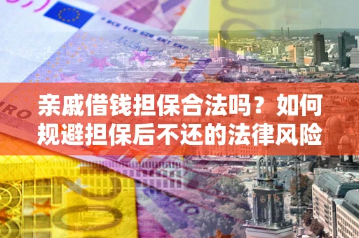 武汉亲戚借钱担保合法吗？如何规避担保后不还的法律风险？