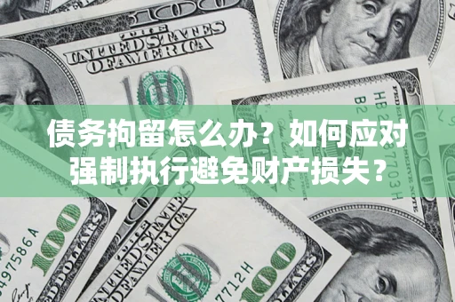 武汉债务拘留怎么办？如何应对强制执行避免财产损失？