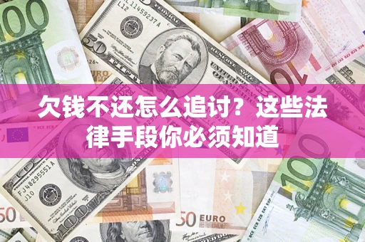 武汉欠钱不还怎么追讨？这些法律手段你必须知道