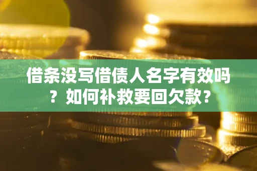 武汉借条没写借债人名字有效吗？如何补救要回欠款？