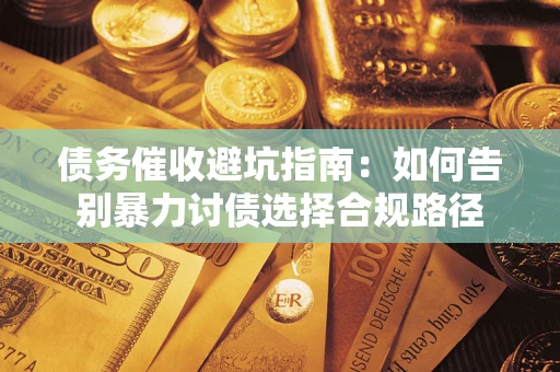 武汉债务催收避坑指南：如何告别暴力讨债选择合规路径