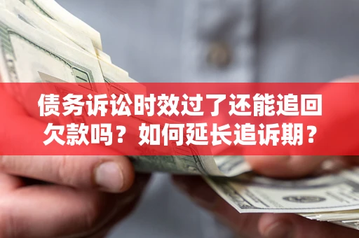 武汉债务诉讼时效过了还能追回欠款吗？如何延长追诉期？