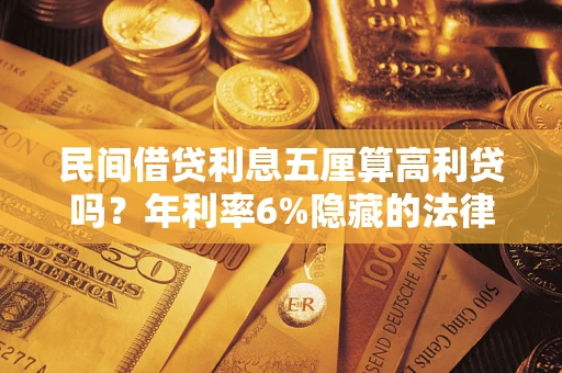 武汉民间借贷利息五厘算高利贷吗？年利率6%隐藏的法律风险全解析
