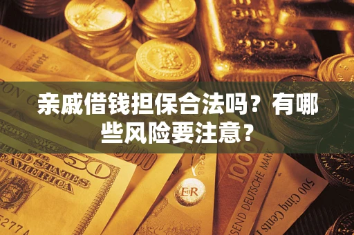 武汉亲戚借钱担保合法吗？有哪些风险要注意？