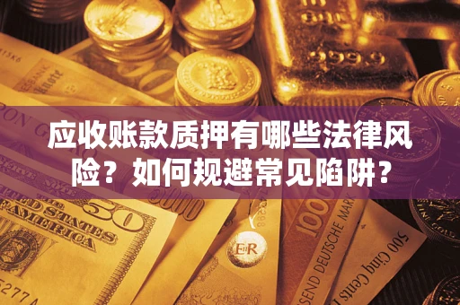 武汉应收账款质押有哪些法律风险？如何规避常见陷阱？