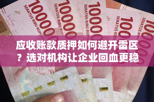 武汉应收账款质押如何避开雷区？选对机构让企业回血更稳