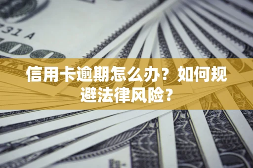 武汉信用卡逾期怎么办？如何规避法律风险？
