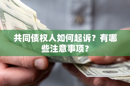 武汉共同债权人如何起诉？有哪些注意事项？