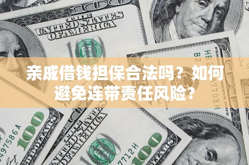 武汉亲戚借钱担保合法吗？如何避免连带责任风险？
