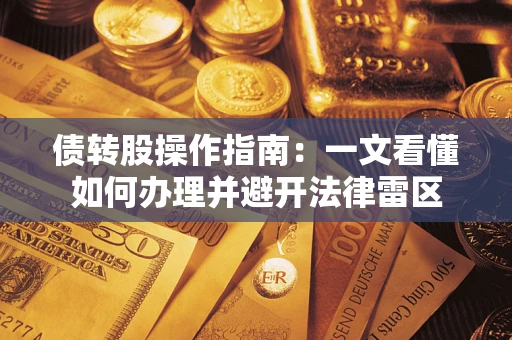 武汉债转股操作指南：一文看懂如何办理并避开法律雷区