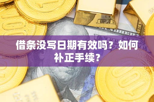 武汉借条没写日期有效吗？如何补正手续？
