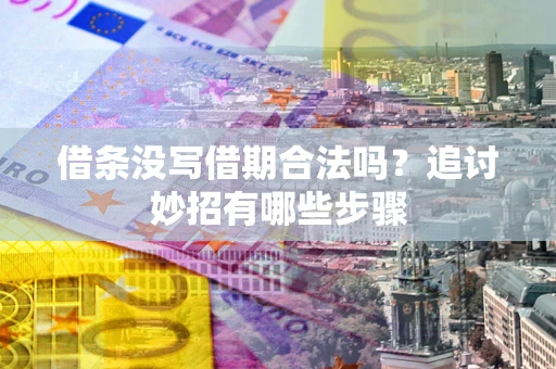 武汉借条没写借期合法吗？追讨妙招有哪些步骤