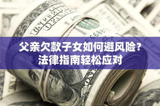 武汉父亲欠款子女如何避风险？法律指南轻松应对