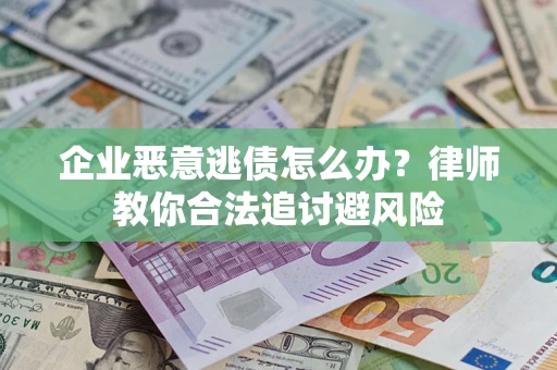 武汉企业恶意逃债怎么办？律师教你合法追讨避风险