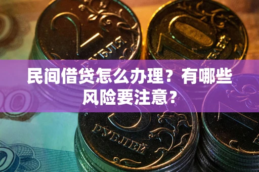 武汉民间借贷怎么办理？有哪些风险要注意？