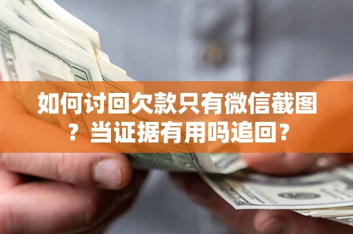 武汉如何讨回欠款只有微信截图？当证据有用吗追回？