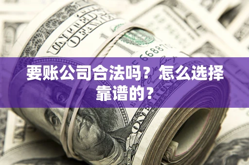 武汉要账公司合法吗？怎么选择靠谱的？