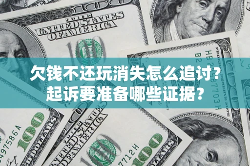 武汉欠钱不还玩消失怎么追讨？起诉要准备哪些证据？