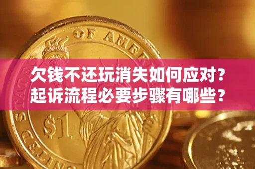 武汉欠钱不还玩消失如何应对？起诉流程必要步骤有哪些？
