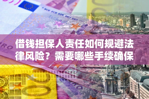 武汉借钱担保人责任如何规避法律风险？需要哪些手续确保安全？