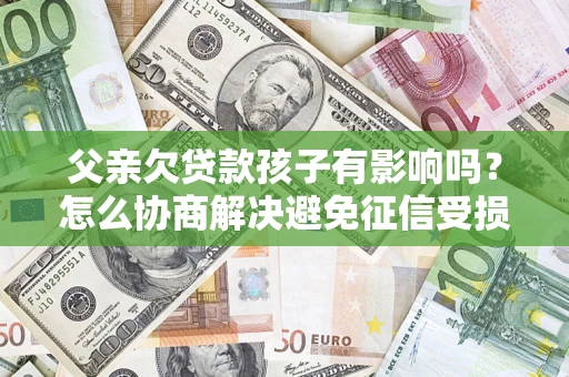 武汉父亲欠贷款孩子有影响吗？怎么协商解决避免征信受损？