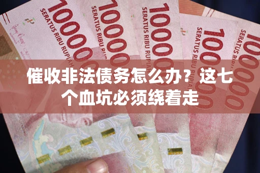 武汉催收非法债务怎么办？这七个血坑必须绕着走