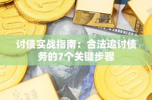 武汉讨债实战指南：合法追讨债务的7个关键步骤