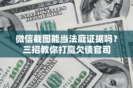 武汉微信截图能当法庭证据吗？三招教你打赢欠债官司