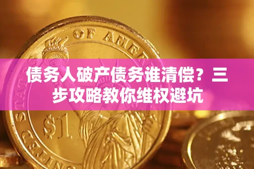 武汉债务人破产债务谁清偿?三步攻略教你维权避坑 武汉债务人破产债务谁清偿?三步攻略教你维权避坑