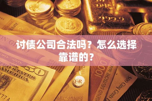 武汉讨债公司合法吗？怎么选择靠谱的？