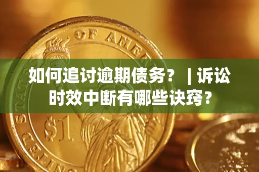 武汉如何追讨逾期债务？ | 诉讼时效中断有哪些诀窍？