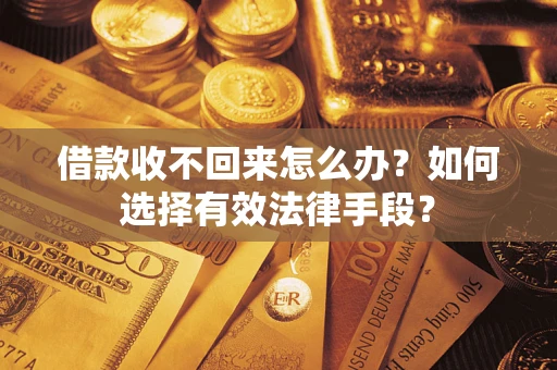 武汉借款收不回来怎么办？如何选择有效法律手段？