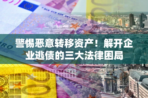 武汉警惕恶意转移资产！解开企业逃债的三大法律困局