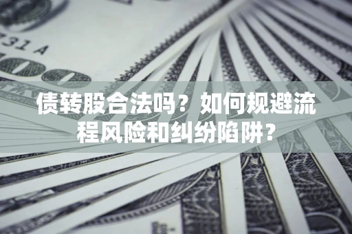 武汉债转股合法吗？如何规避流程风险和纠纷陷阱？