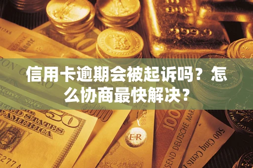 武汉信用卡逾期会被起诉吗？怎么协商最快解决？
