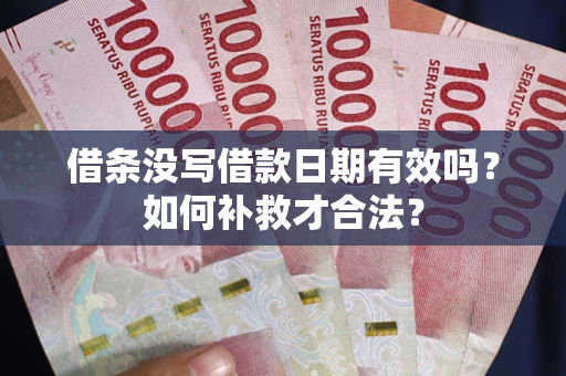 武汉借条没写借款日期有效吗？如何补救才合法？