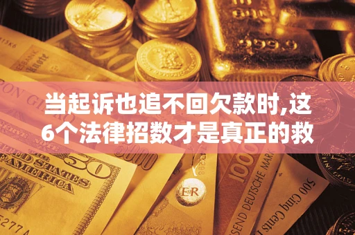 武汉当起诉也追不回欠款时,这6个法律招数才是真正的救命稻草
