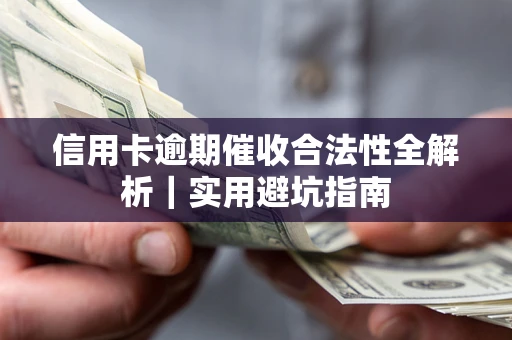 武汉信用卡逾期催收合法性全解析｜实用避坑指南