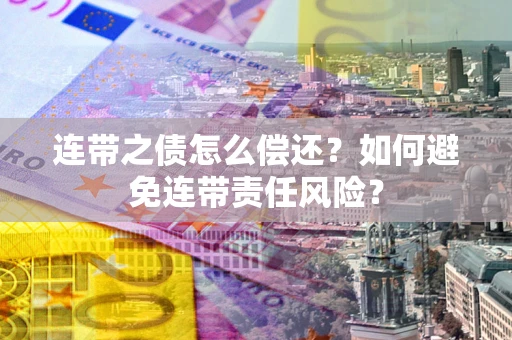 武汉连带之债怎么偿还？如何避免连带责任风险？