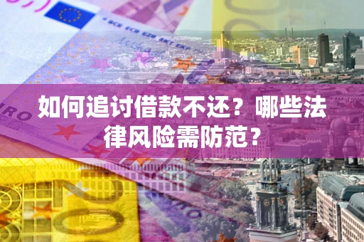 武汉如何追讨借款不还？哪些法律风险需防范？