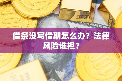 武汉借条没写借期怎么办？法律风险谁担？