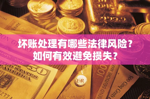 武汉坏账处理有哪些法律风险？如何有效避免损失？